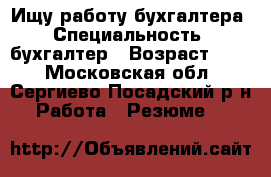 Ищу работу бухгалтера › Специальность ­ бухгалтер › Возраст ­ 49 - Московская обл., Сергиево-Посадский р-н Работа » Резюме   